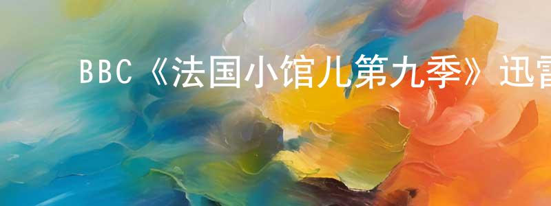 陈蔷的动漫综艺大全,BBC《法国小馆儿第九季》迅雷下载/在线观看/百度云-都市/情感-美剧天堂